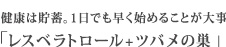 健康は貯蓄。1日でも早く始めることが大事「レスベラトロール+ツバメの巣」