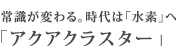 常識が変わる。時代は「水素」へ「アクアクラスター」